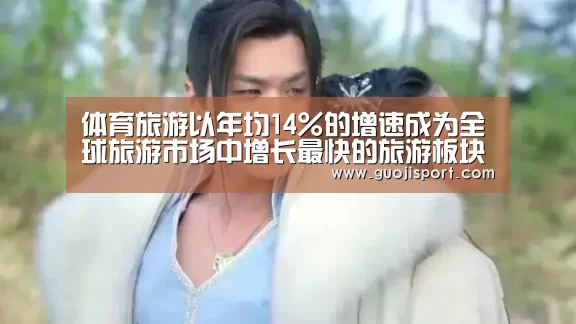 体育旅游以年均14%的增速成为全球旅游市场中增长最快的旅游板块“008pg国际”