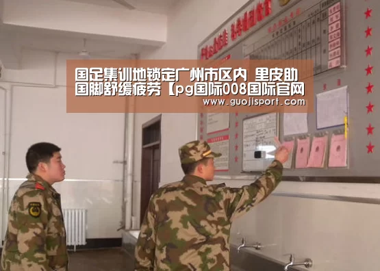 国足集训地锁定广州市区内 里皮助国脚舒缓疲劳【pg国际008国际官网】(图1) pg国际008国际官网