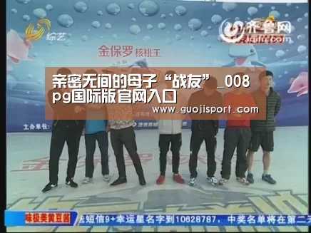 亲密无间的母子“战友”_008pg国际版官网入口(图1) 008pg国际