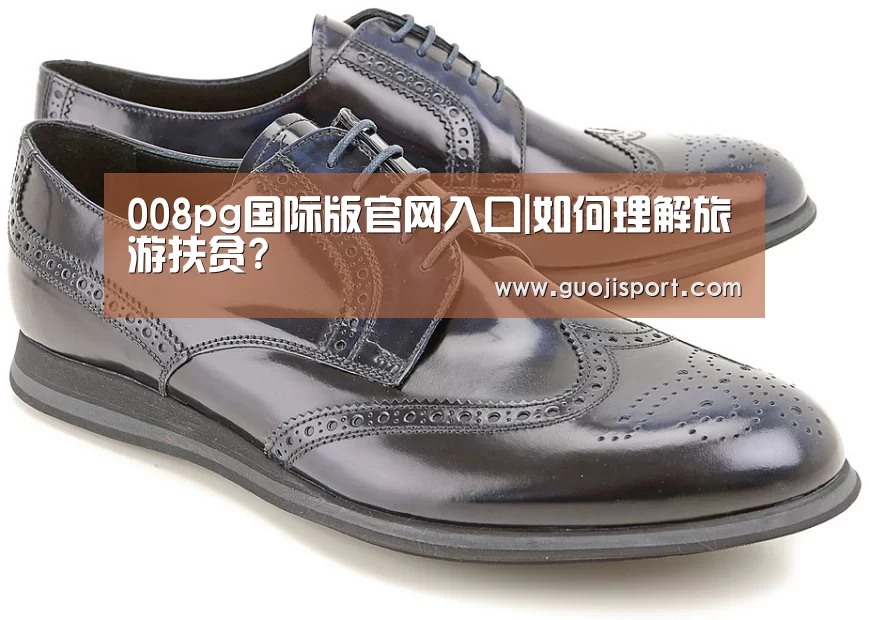 008pg国际版官网入口|如何理解旅游扶贫?(图4) pg国际008国际官网