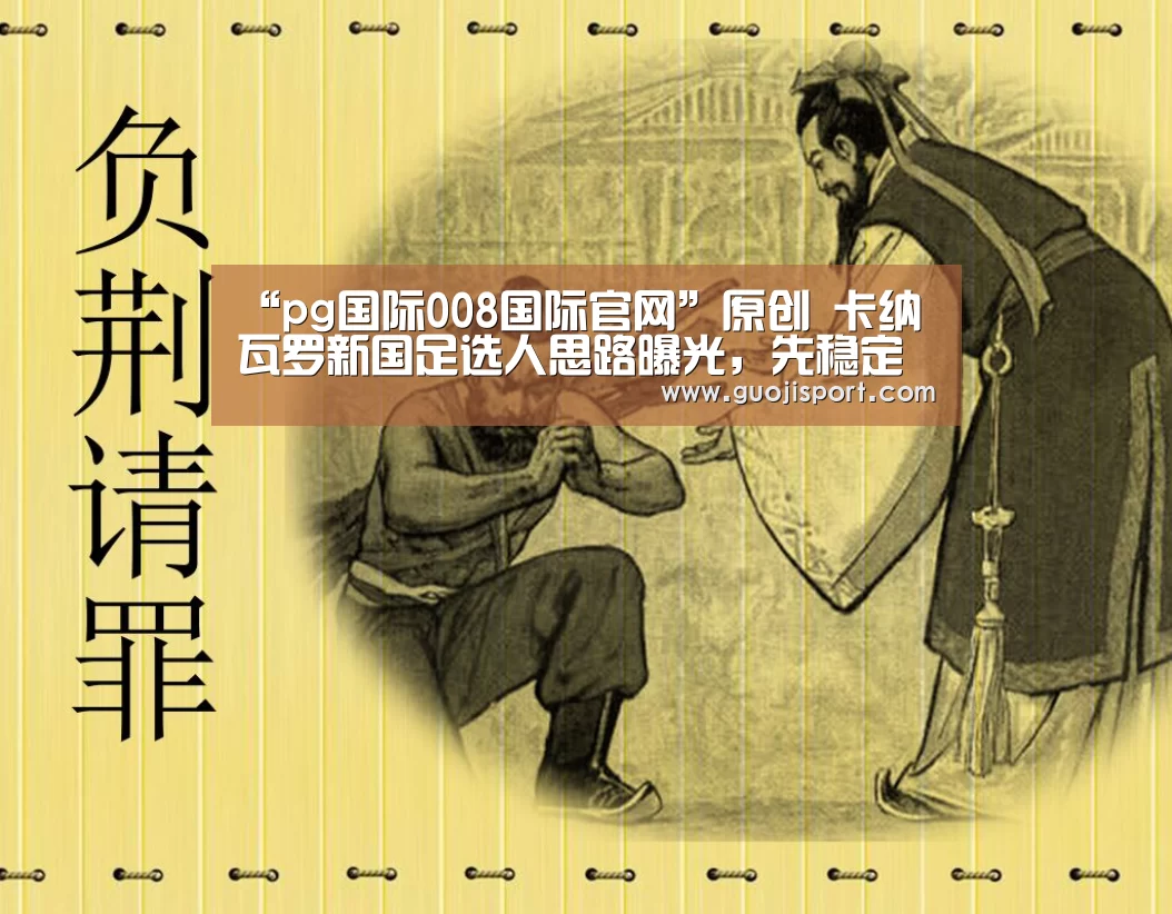 “pg国际008国际官网”原创 卡纳瓦罗新国足选人思路曝光,先稳定后换血,冯潇霆等或继续入选(图3) 008pg国际